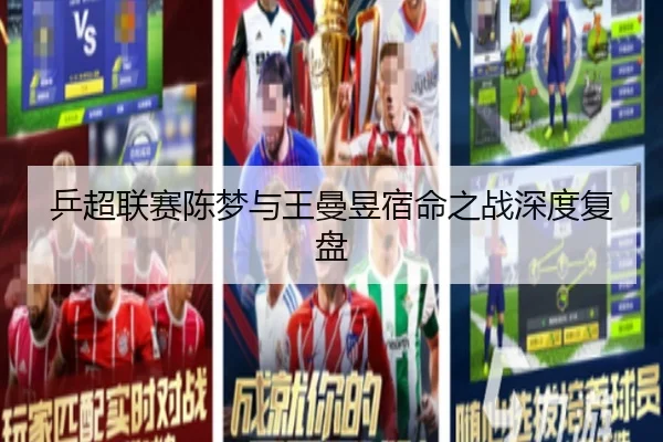 乒超联赛陈梦与王曼昱宿命之战深度复盘